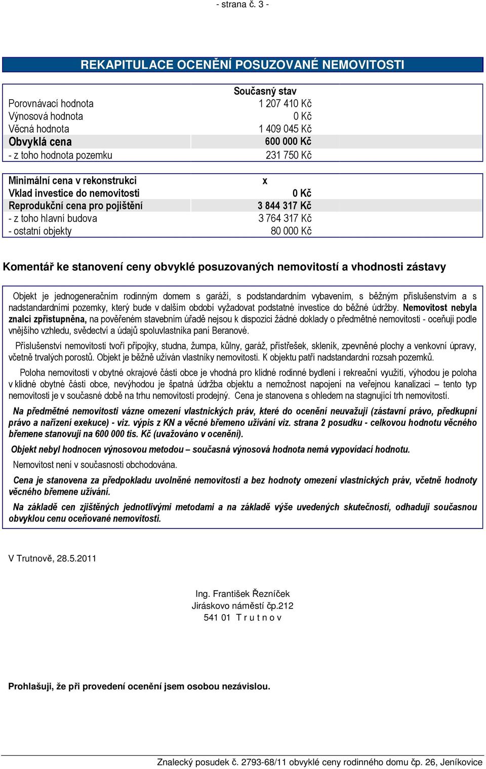 750 Kč Minimální cena v rekonstrukci x Vklad investice do nemovitosti 0 Kč Reprodukční cena pro pojištění 3 844 317 Kč - z toho hlavní budova 3 764 317 Kč - ostatní objekty 80 000 Kč Komentář ke