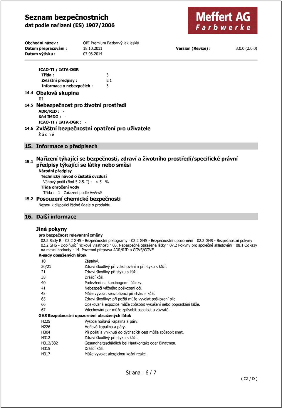 1 předpisy týkající se látky nebo směsi Národní předpisy Technický návod o čistotě ovzduší Váhový podíl (Bod 5.2.5. I) : < 5 % Třída ohrožení vody Třída : 1 Zařazení podle VwVwS 15.