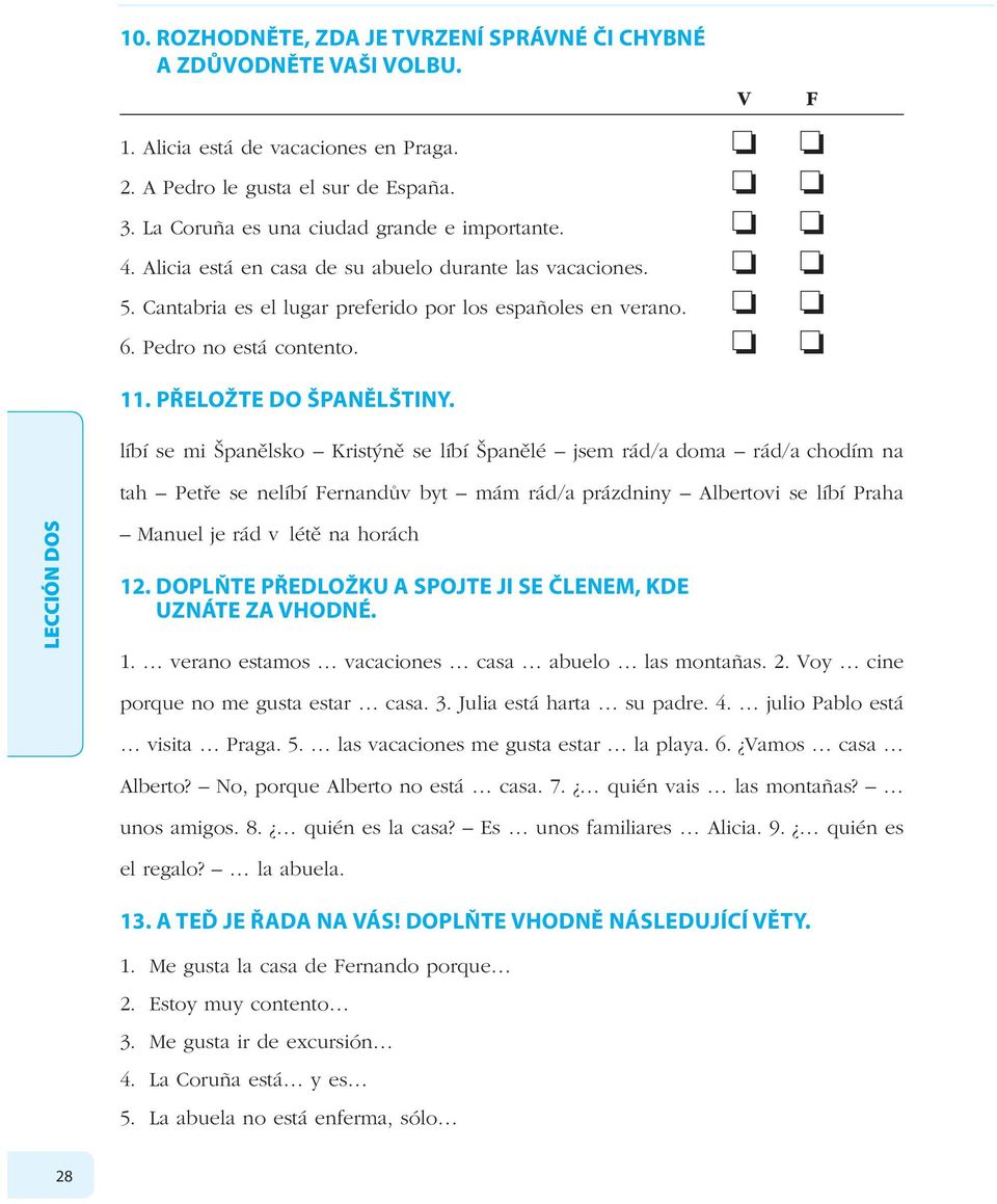 líbí se mi Španělsko Kristýně se líbí Španělé jsem rád/a doma rád/a chodím na tah Petře se nelíbí Fernandův byt mám rád/a prázdniny Albertovi se líbí Praha V F Manuel je rád v létě na horách 1.