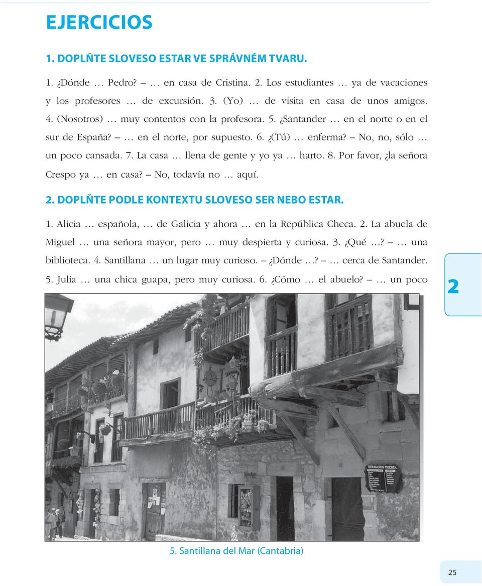 La casa llena de gente y yo ya harto. 8. Por favor, la seľora Crespo ya en casa? No, todavía no aquí.. DOPLŇTE PODLE KONTEXTU SLOVESO SER NEBO ESTAR. 1.