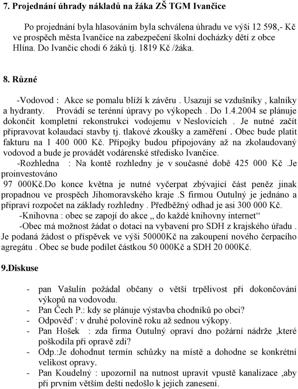 2004 se plánuje dokončit kompletní rekonstrukci vodojemu v Neslovicích. Je nutné začít připravovat kolaudaci stavby tj. tlakové zkoušky a zaměření. Obec bude platit fakturu na 1 400 000 Kč.