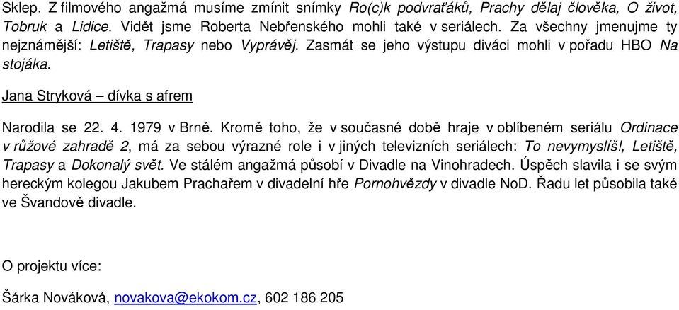 Kromě toho, že v současné době hraje v oblíbeném seriálu Ordinace v růžové zahradě 2, má za sebou výrazné role i v jiných televizních seriálech: To nevymyslíš!, Letiště, Trapasy a Dokonalý svět.