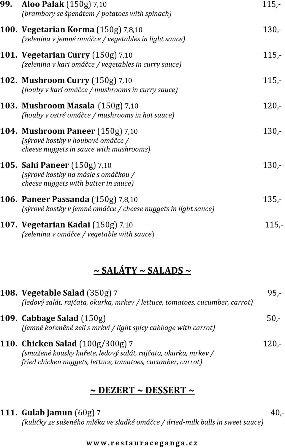 Mushroom Masala (150g) 7,10 120,- (houby v ostré omáčce / mushrooms in hot sauce) 104. Mushroom Paneer (150g) 7,10 130,- (sýrové kostky v houbové omáčce / cheese nuggets in sauce with mushrooms) 105.