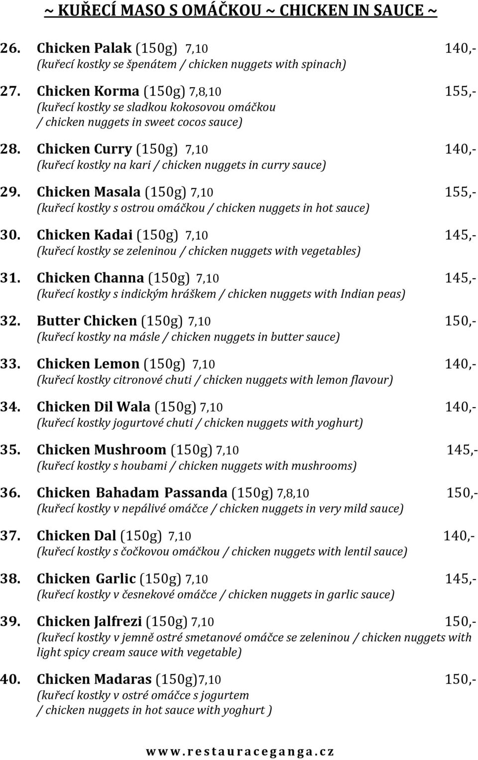 Chicken Curry (150g) 7,10 140,- (kuřecí kostky na kari / chicken nuggets in curry sauce) 29. Chicken Masala (150g) 7,10 155,- (kuřecí kostky s ostrou omáčkou / chicken nuggets in hot sauce) 30.