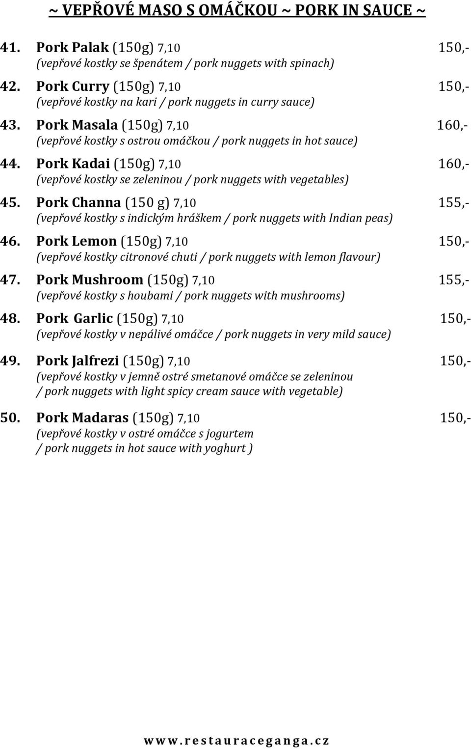 Pork Kadai (150g) 7,10 160,- (vepřové kostky se zeleninou / pork nuggets with vegetables) 45. Pork Channa (150 g) 7,10 155,- (vepřové kostky s indickým hráškem / pork nuggets with Indian peas) 46.