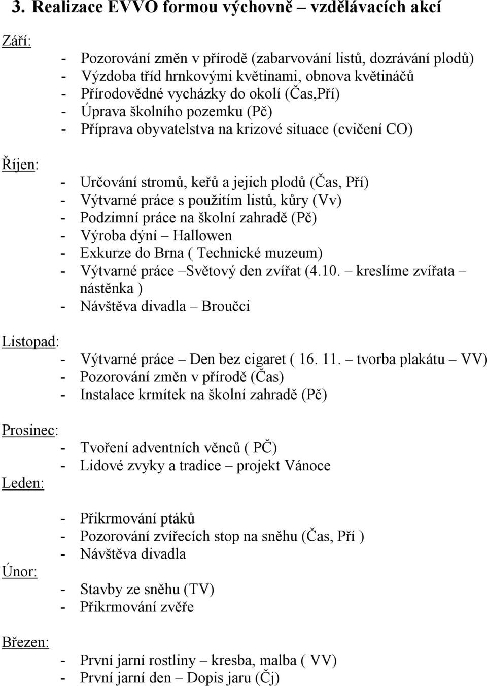 kůry (Vv) - Podzimní práce na školní zahradě (Pč) - Výroba dýní Hallowen - Exkurze do Brna ( Technické muzeum) - Výtvarné práce Světový den zvířat (4.10.