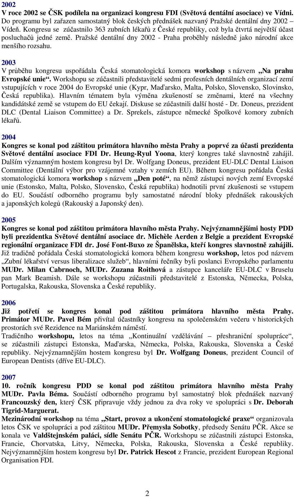 Pražské dentální dny 2002 - Praha proběhly následně jako národní akce menšího rozsahu. 2003 V průběhu kongresu uspořádala Česká stomatologická komora workshop s názvem Na prahu Evropské unie.