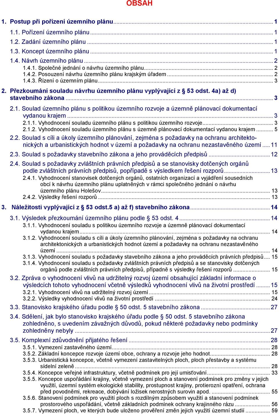 .. 3 2.1. Soulad územního plánu s politikou územního rozvoje a územně plánovací dokumentací vydanou krajem... 3 2.1.1. Vyhodnocení souladu územního plánu s politikou územního rozvoje... 3 2.1.2. Vyhodnocení souladu územního plánu s územně plánovací dokumentací vydanou krajem.