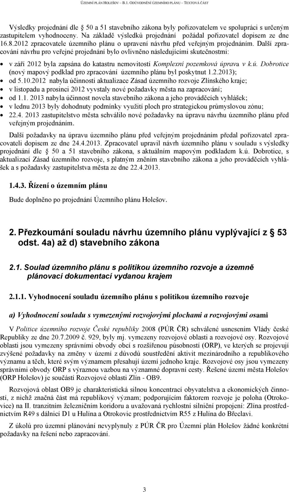 Další zpracování návrhu pro veřejné projednání bylo ovlivněno následujícími skutečnostmi: v září 2012 byla zapsána do katastru nemovitostí Komplexní pozemková úp