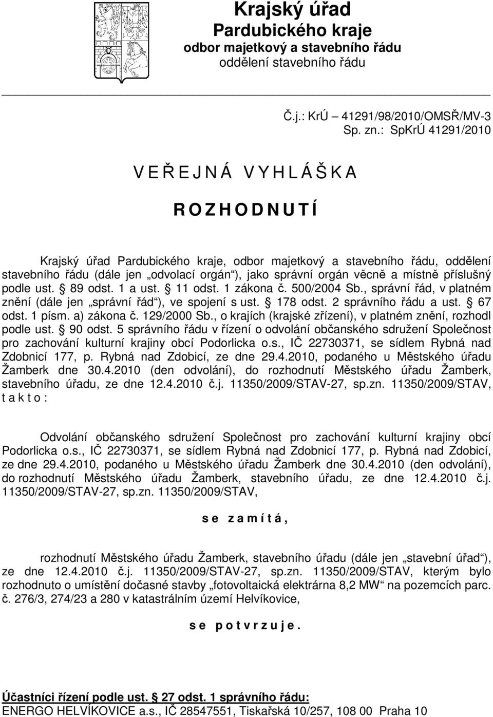 věcně a místně příslušný podle ust. 89 odst. 1 a ust. 11 odst. 1 zákona č. 500/2004 Sb., správní řád, v platném znění (dále jen správní řád ), ve spojení s ust. 178 odst. 2 správního řádu a ust.