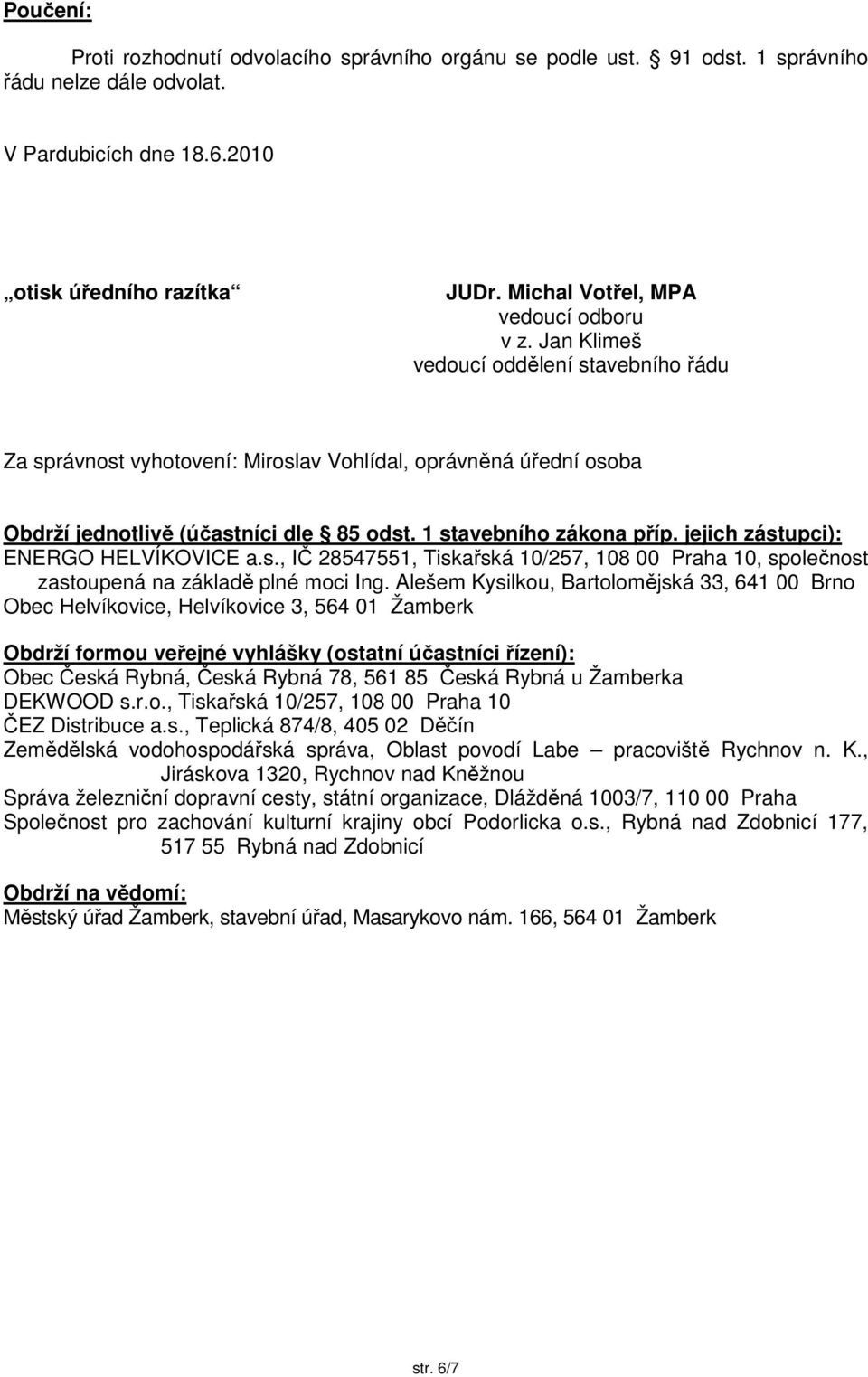 1 stavebního zákona příp. jejich zástupci): ENERGO HELVÍKOVICE a.s., IČ 28547551, Tiskařská 10/257, 108 00 Praha 10, společnost zastoupená na základě plné moci Ing.