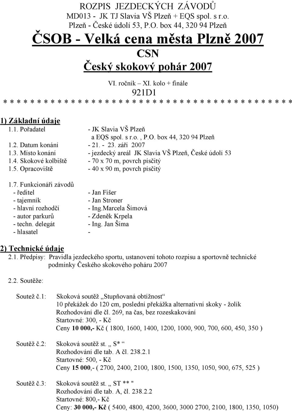 box 44, 320 94 Plzeň 1.2. Datum konání - 21. - 23. září 2007 1.3. Místo konání - jezdecký areál JK Slavia VŠ Plzeň, České údolí 53 1.4. Skokové kolbiště - 70 x 70 m, povrch písčitý 1.5. Opracoviště - 40 x 90 m, povrch písčitý 1.