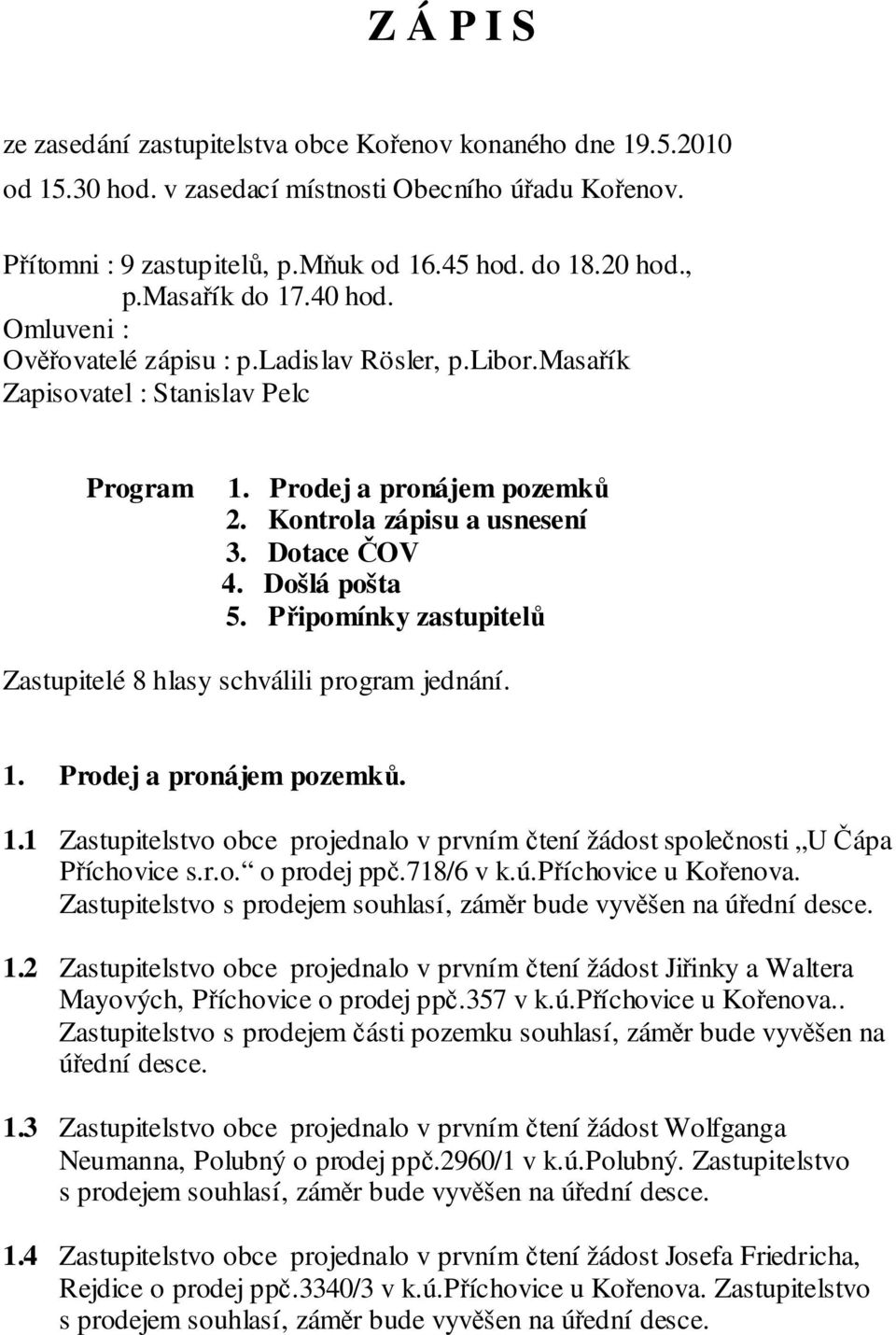 Došlá pošta 5. Připomínky zastupitelů Zastupitelé 8 hlasy schválili program jednání. 1. Prodej a pronájem pozemků. 1.1 Zastupitelstvo obce projednalo v prvním čtení žádost společnosti U Čápa Příchovice s.