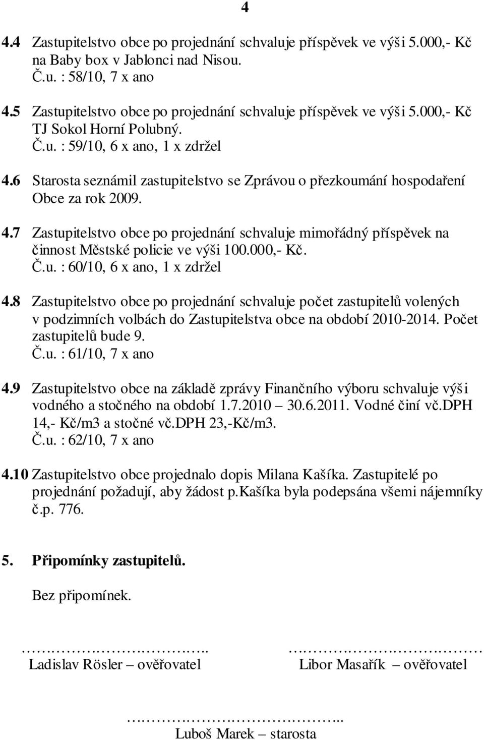 6 Starosta seznámil zastupitelstvo se Zprávou o přezkoumání hospodaření Obce za rok 2009. 4.7 Zastupitelstvo obce po projednání schvaluje mimořádný příspěvek na činnost Městské policie ve výši 100.