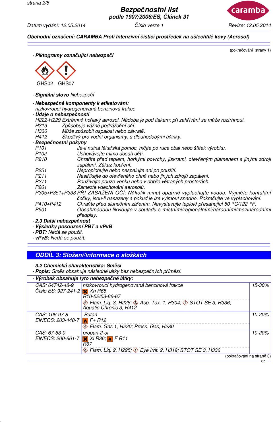H412 Škodlivý pro vodní organismy, s dlouhodobými účinky. Bezpečnostní pokyny P101 Je-li nutná lékařská pomoc, mějte po ruce obal nebo štítek výrobku. P102 Uchovávejte mimo dosah dětí.