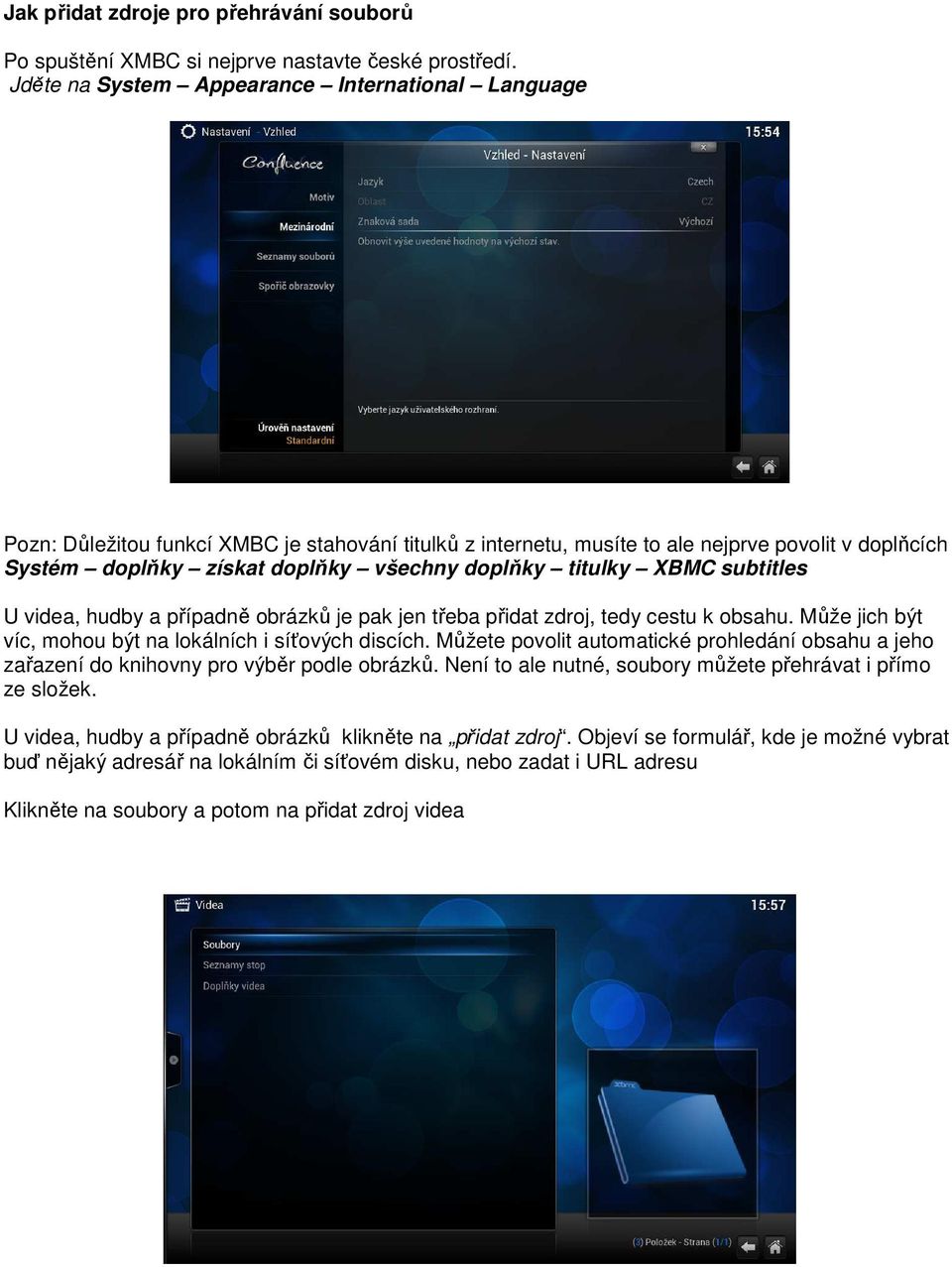 titulky XBMC subtitles U videa, hudby a případně obrázků je pak jen třeba přidat zdroj, tedy cestu k obsahu. Může jich být víc, mohou být na lokálních i síťových discích.