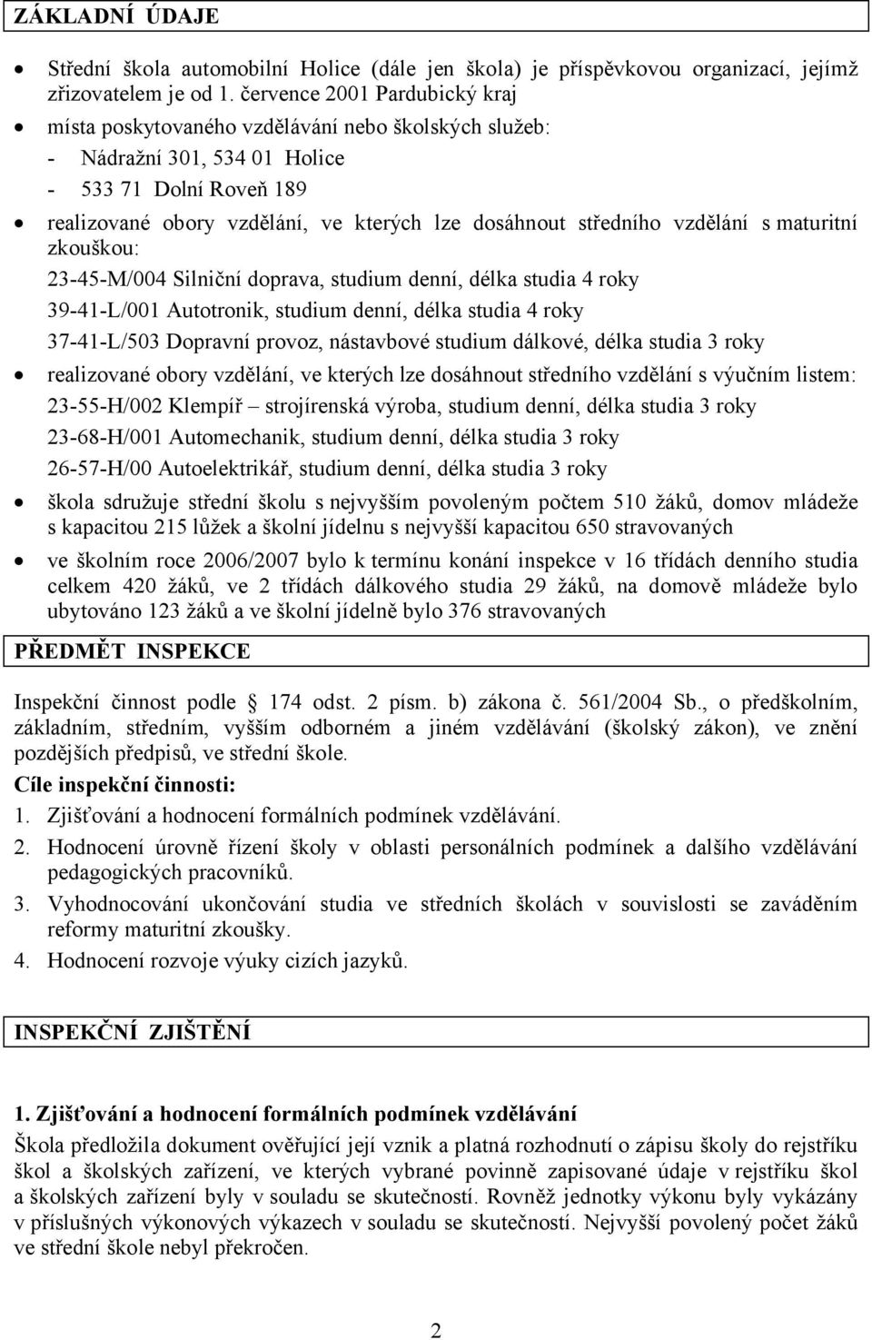 středního vzdělání s maturitní zkouškou: 23-45-M/004 Silniční doprava, studium denní, délka studia 4 roky 39-41-L/001 Autotronik, studium denní, délka studia 4 roky 37-41-L/503 Dopravní provoz,