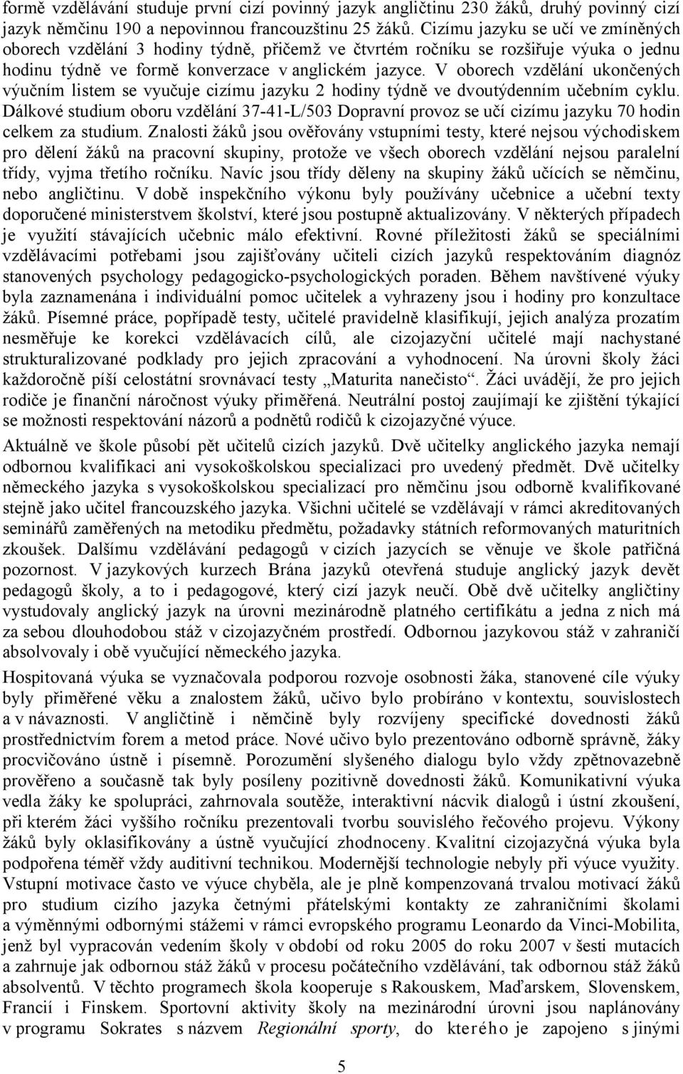 V oborech vzdělání ukončených výučním listem se vyučuje cizímu jazyku 2 hodiny týdně ve dvoutýdenním učebním cyklu.