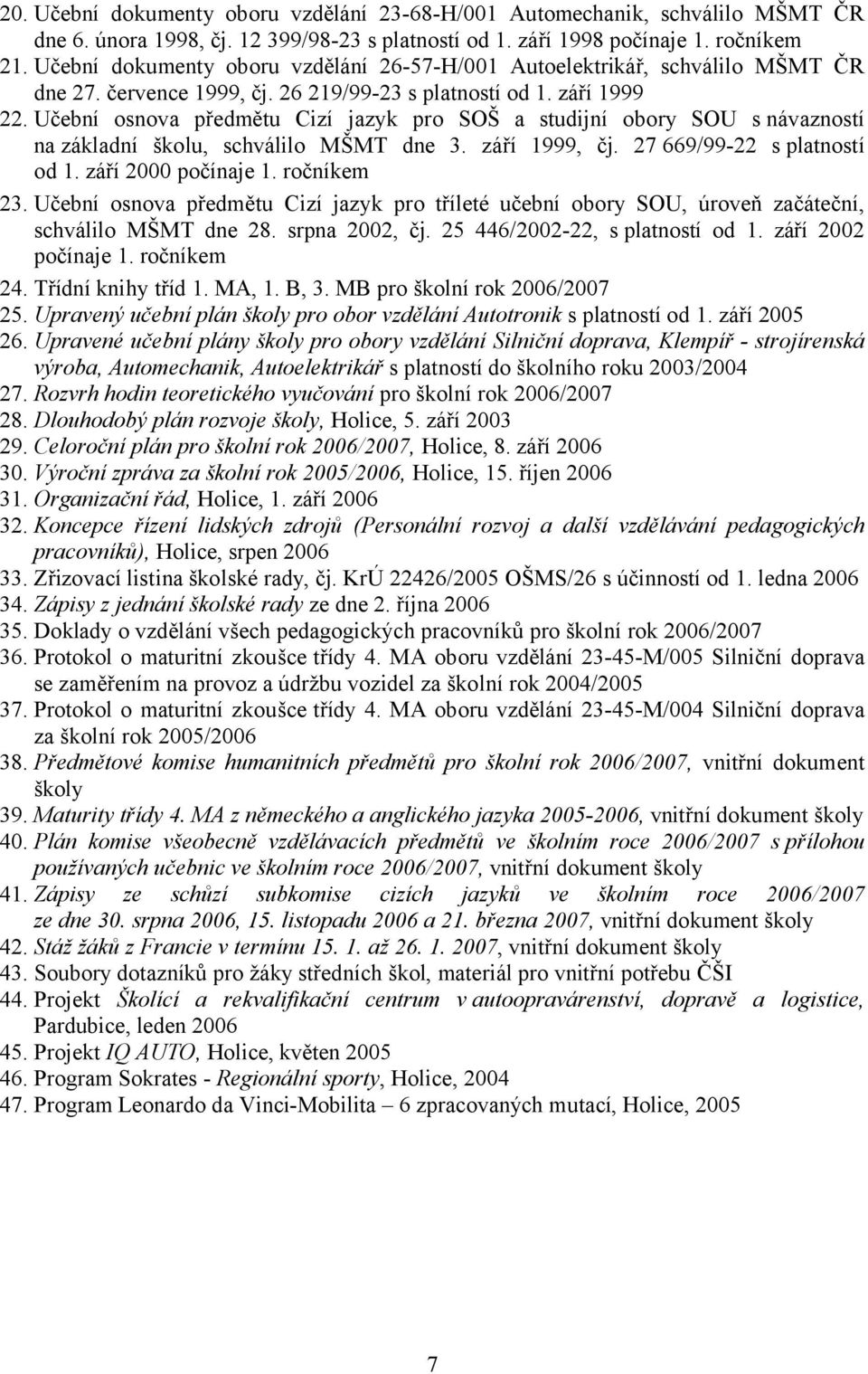 Učební osnova předmětu Cizí jazyk pro SOŠ a studijní obory SOU s návazností na základní školu, schválilo MŠMT dne 3. září 1999, čj. 27 669/99-22 s platností od 1. září 2000 počínaje 1. ročníkem 23.