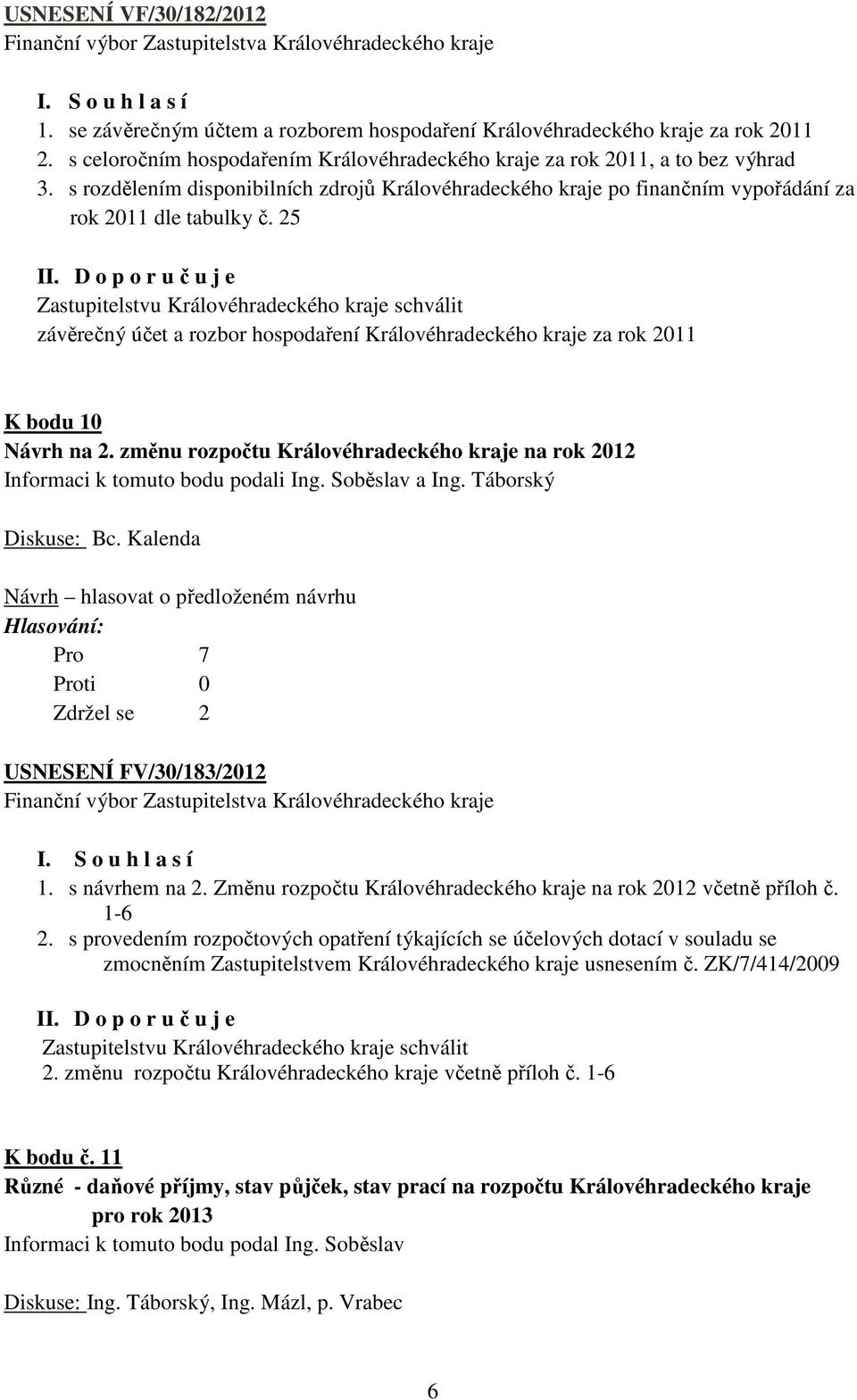 D o p o r u č u j e závěrečný účet a rozbor hospodaření Královéhradeckého kraje za rok 2011 K bodu 10 Návrh na 2. změnu rozpočtu Královéhradeckého kraje na rok 2012 Informaci k tomuto bodu podali Ing.