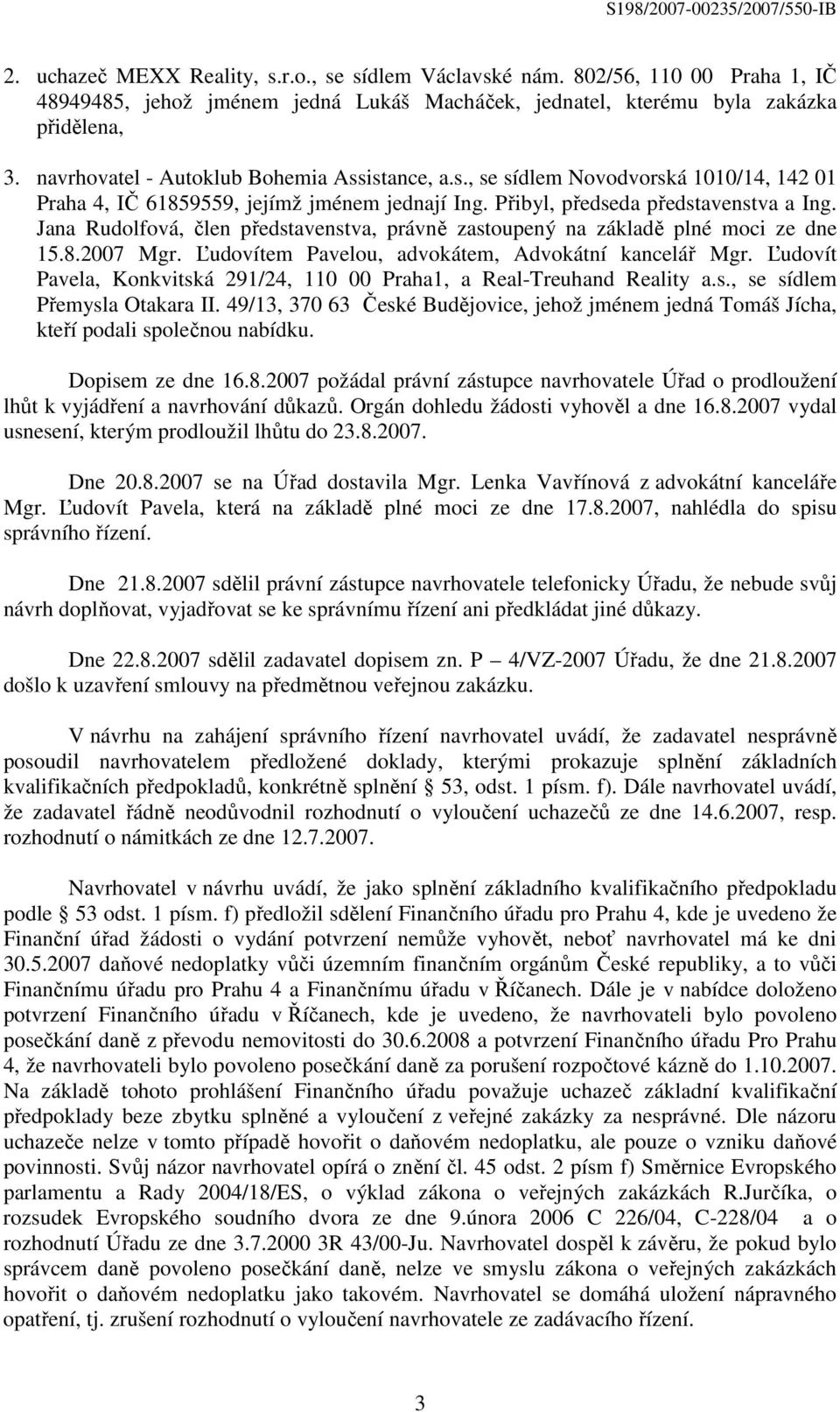 Jana Rudolfová, člen představenstva, právně zastoupený na základě plné moci ze dne 15.8.2007 Mgr. Ľudovítem Pavelou, advokátem, Advokátní kancelář Mgr.