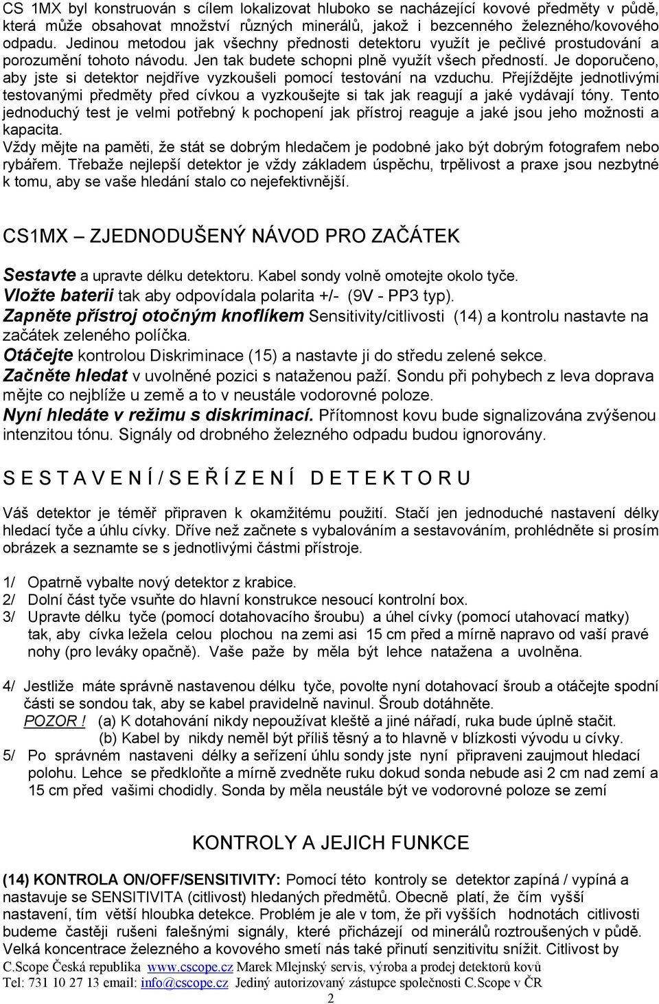 Je doporučeno, aby jste si detektor nejdříve vyzkoušeli pomocí testování na vzduchu. Přejíždějte jednotlivými testovanými předměty před cívkou a vyzkoušejte si tak jak reagují a jaké vydávají tóny.