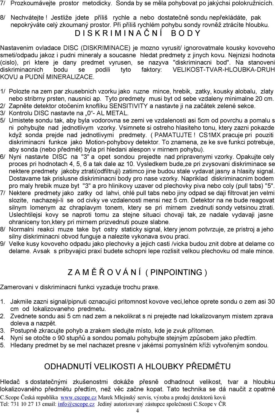 D I S K R I M I N A Č N Í B O D Y Nastavenim ovladace DISC (DISKRIMINACE) je mozno vyrusit/ ignorovatmale kousky kovoveho smeti/odpadu jakoz i pudni mineraly a soucasne hledat predmety z jinych kovu.