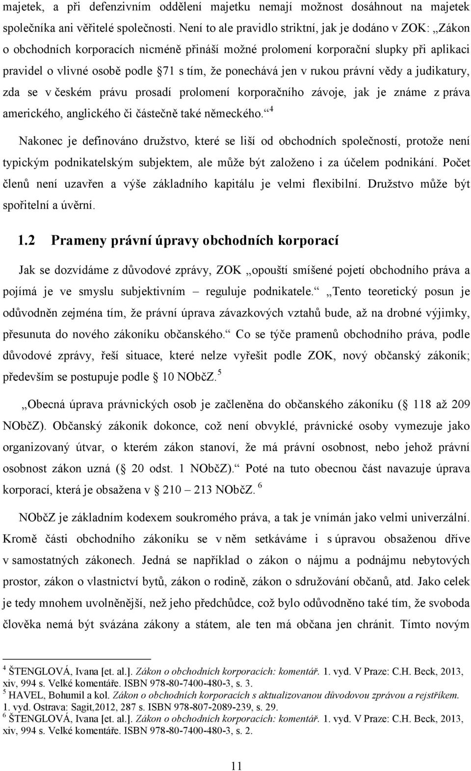 jen v rukou právní vědy a judikatury, zda se v českém právu prosadí prolomení korporačního závoje, jak je známe z práva amerického, anglického či částečně také německého.