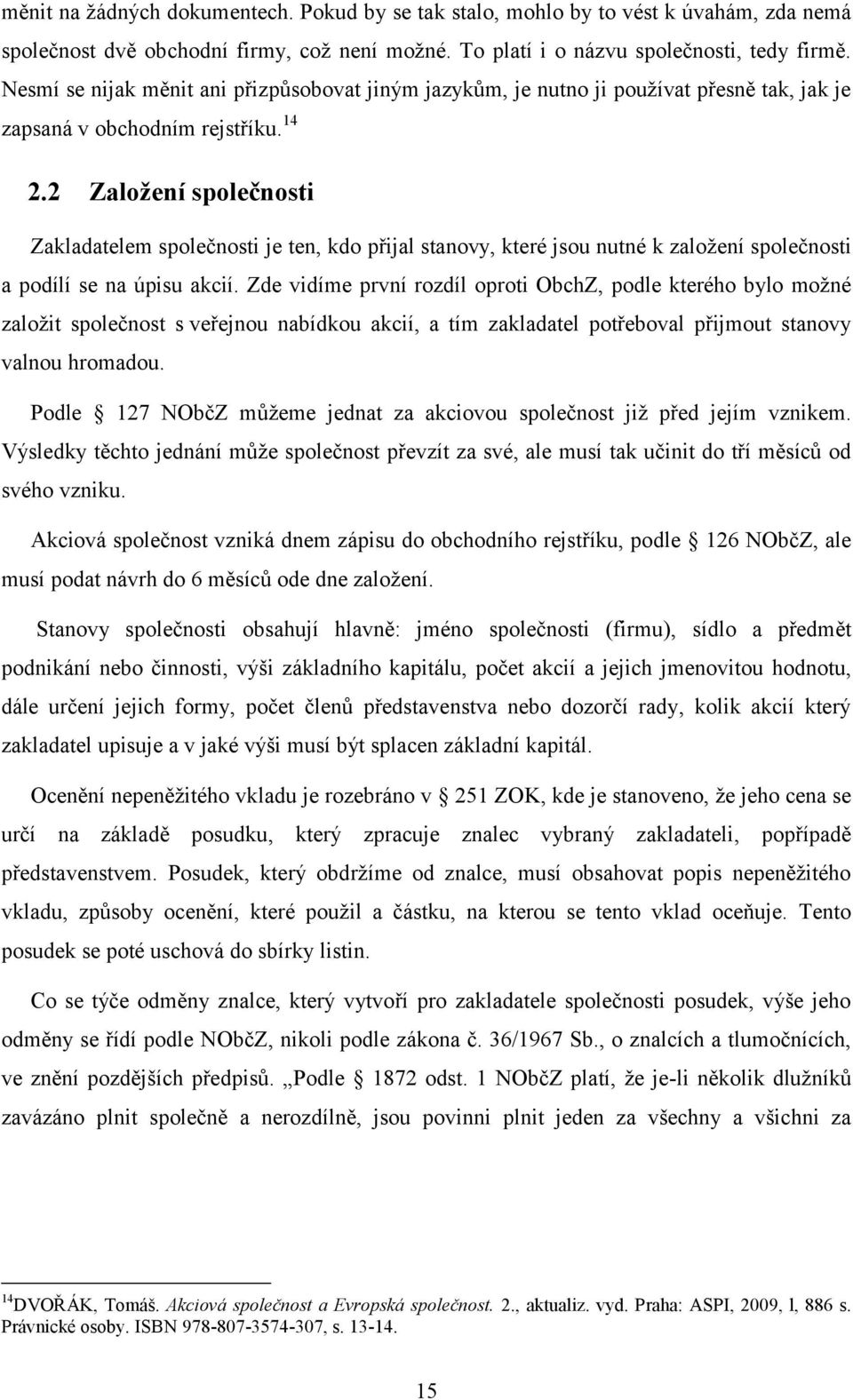 2 Zaloţení společnosti Zakladatelem společnosti je ten, kdo přijal stanovy, které jsou nutné k zaloţení společnosti a podílí se na úpisu akcií.