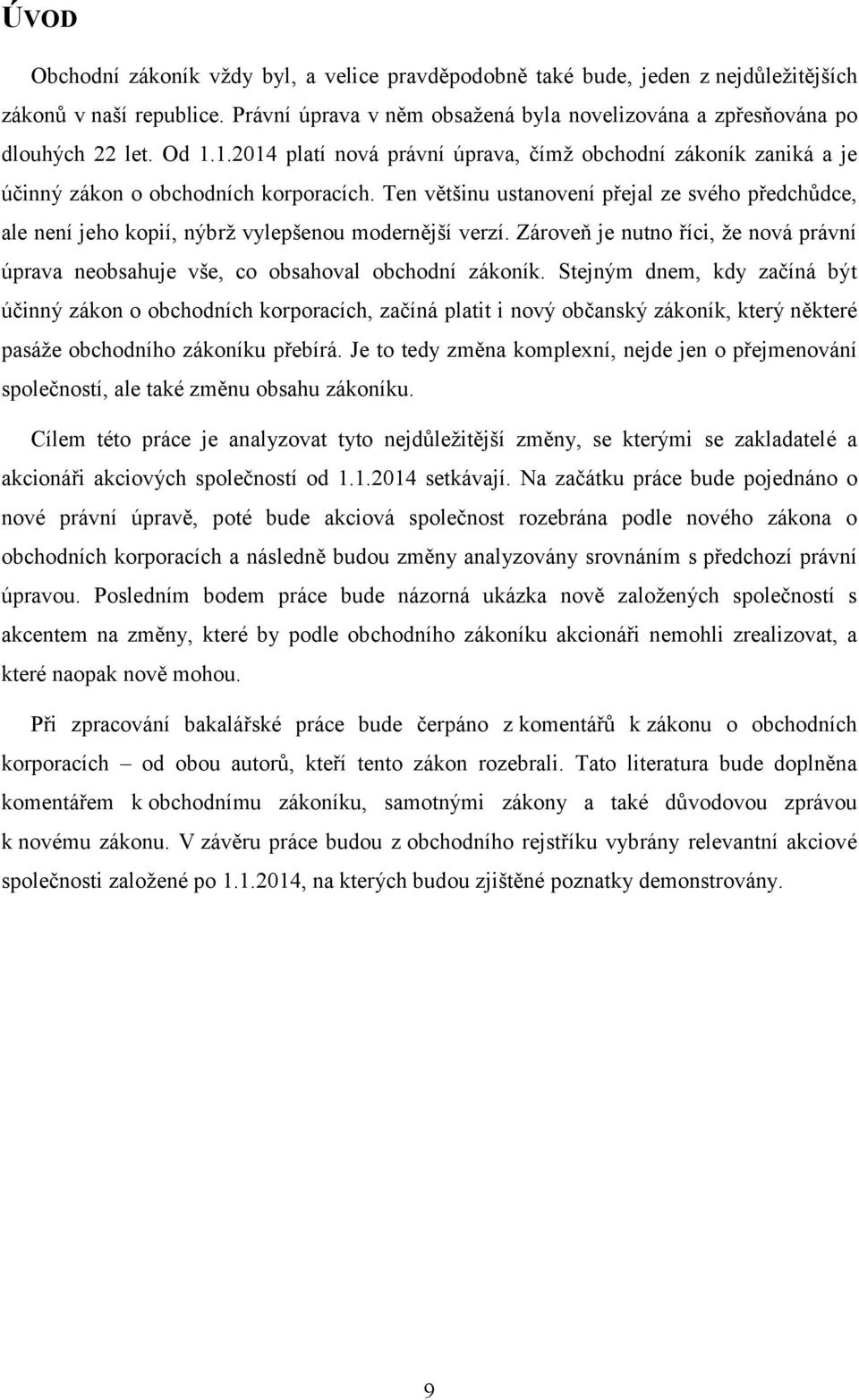 Ten většinu ustanovení přejal ze svého předchůdce, ale není jeho kopií, nýbrţ vylepšenou modernější verzí. Zároveň je nutno říci, ţe nová právní úprava neobsahuje vše, co obsahoval obchodní zákoník.