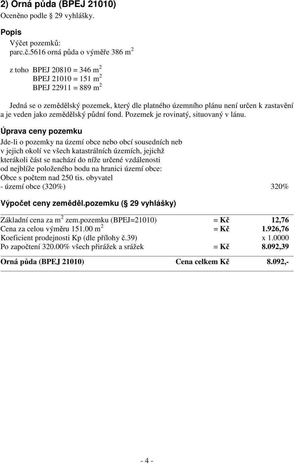 5616 orná půda o výměře 386 m 2 z toho BPEJ 20810 = 346 m 2 BPEJ 21010 = 151 m 2 BPEJ 22911 = 889 m 2 Jedná se o zemědělský pozemek, který dle platného územního plánu není určen k zastavění a je