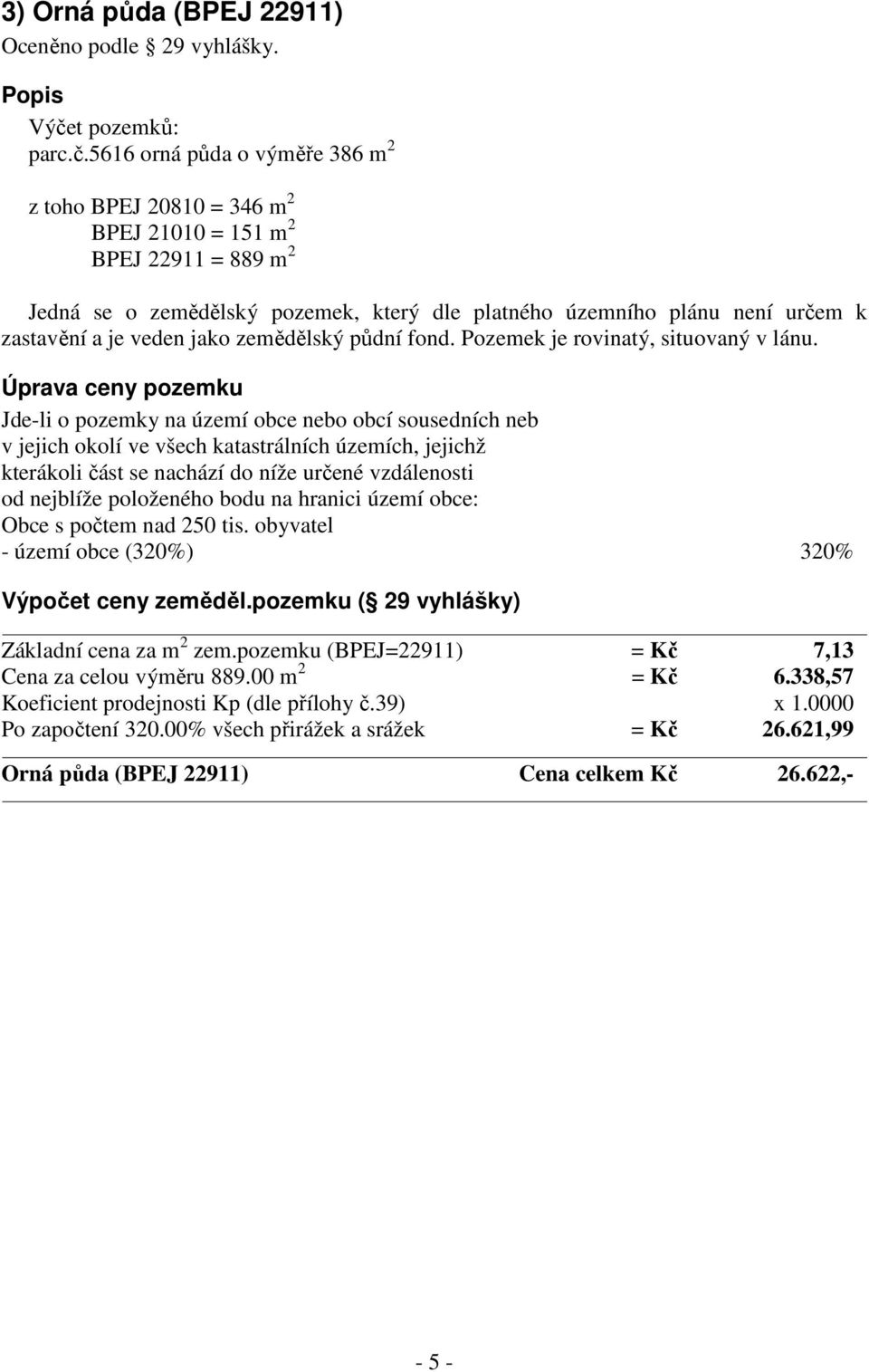 5616 orná půda o výměře 386 m 2 z toho BPEJ 20810 = 346 m 2 BPEJ 21010 = 151 m 2 BPEJ 22911 = 889 m 2 Jedná se o zemědělský pozemek, který dle platného územního plánu není určem k zastavění a je