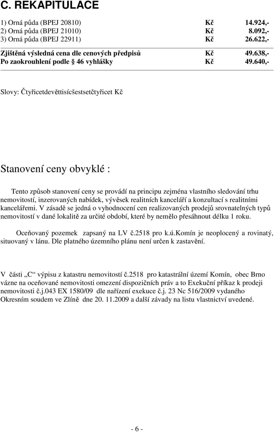 640,- Slovy: Čtyřicetdevěttisícšestsetčtyřicet Kč Stanovení ceny obvyklé : Tento způsob stanovení ceny se provádí na principu zejména vlastního sledování trhu nemovitostí, inzerovaných nabídek,