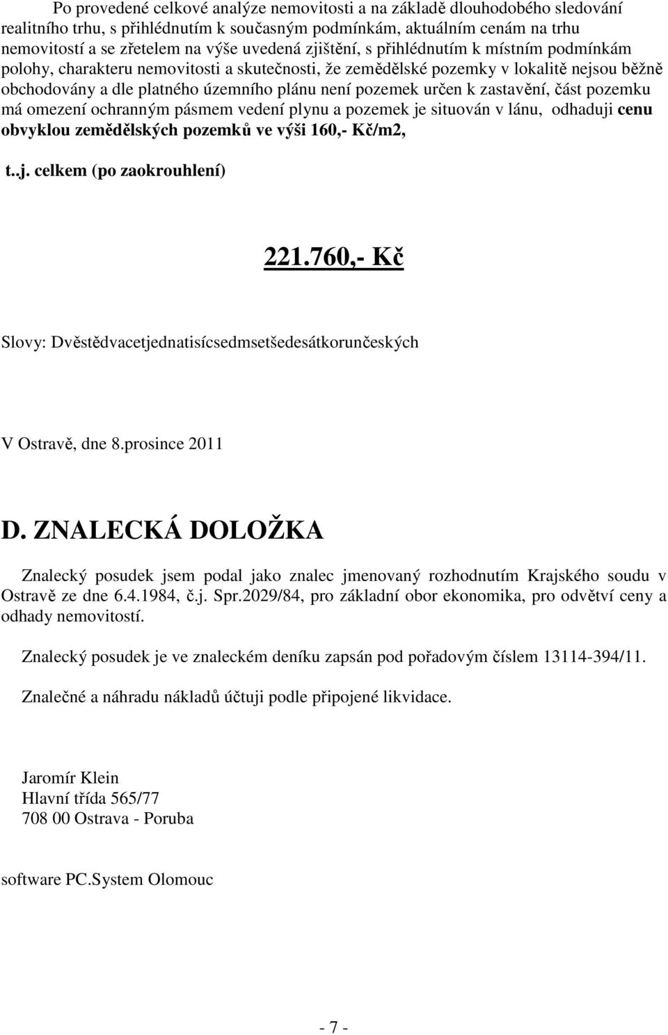 zastavění, část pozemku má omezení ochranným pásmem vedení plynu a pozemek je situován v lánu, odhaduji cenu obvyklou zemědělských pozemků ve výši 160,- Kč/m2, t..j. celkem (po zaokrouhlení) 221.