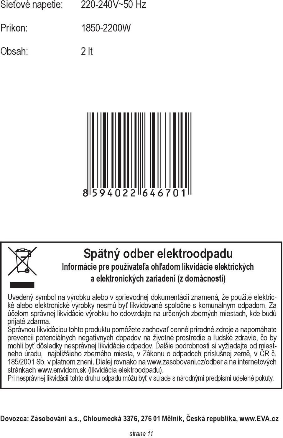 komun «lnym odpadom. Za «ā «elom spr «vnej likvid «cie v «ņrobku ho odovzdajte na ur «en «ņch zbern «ņch miestach, kde bud «ā prijat «± zdarma.