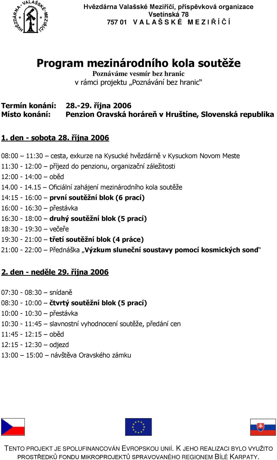 října 2006 08:00 11:30 cesta, exkurze na Kysucké hvězdárně v Kysuckom Novom Meste 11:30-12:00 příjezd do penzionu, organizační záležitosti 12:00-14: