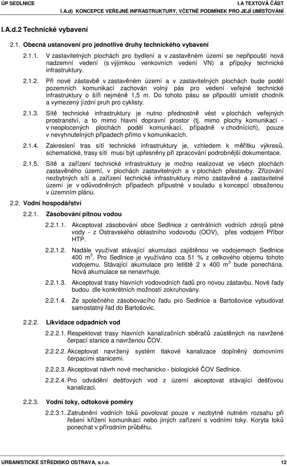 1. V zastavitelných plochách pro bydlení a v zastavěném území se nepřipouští nová nadzemní vedení (s výjimkou venkovních vedení VN) a přípojky technické infrastruktury. 2.