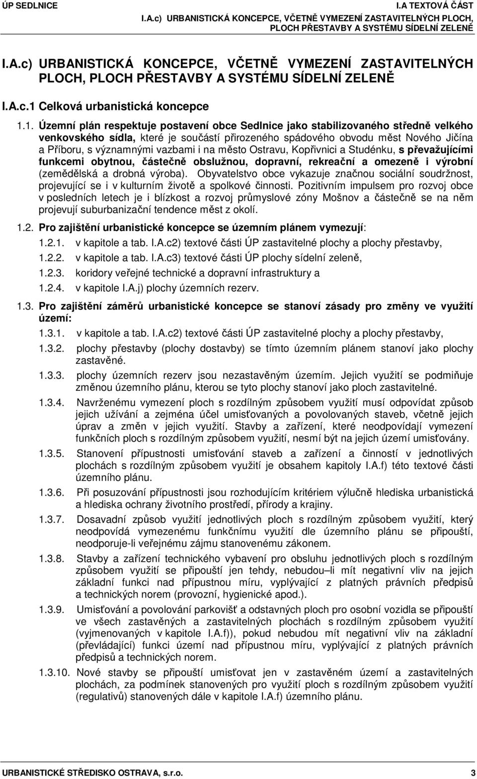 vazbami i na město Ostravu, Kopřivnici a Studénku, s převažujícími funkcemi obytnou, částečně obslužnou, dopravní, rekreační a omezeně i výrobní (zemědělská a drobná výroba).