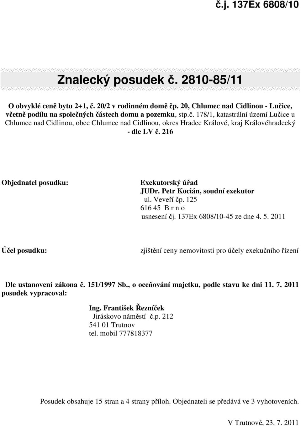 2011 Účel posudku: zjištění ceny nemovitosti pro účely exekučního řízení Dle ustanovení zákona č. 151/1997 Sb., o oceňování majetku, podle stavu ke dni 11. 7. 2011 posudek vypracoval: Ing.
