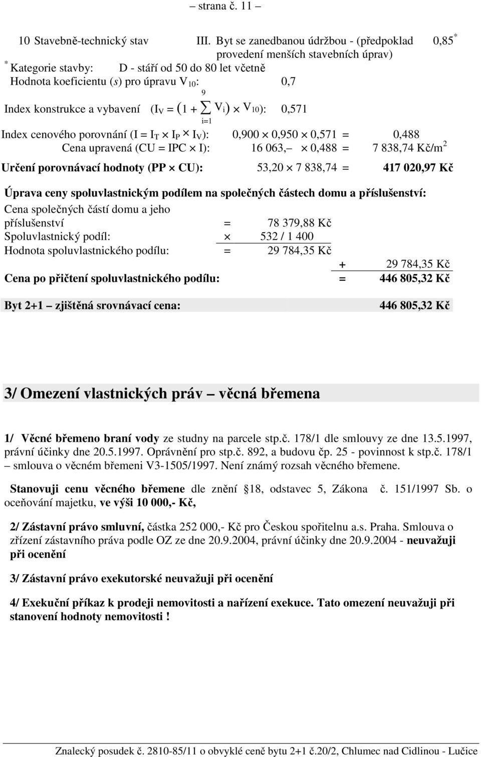 vybavení (I V = (1 + V i) V 10): i=1 0,571 Index cenového porovnání (I = I T I P I V ): 0,900 0,950 0,571 = 0,488 Cena upravená (CU = IPC I): 16 063, 0,488 = 7 838,74 Kč/m 2 Určení porovnávací