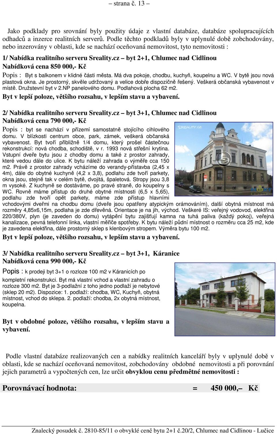 cz byt 2+1, Chlumec nad Cidlinou Nabídková cena 850 000,- Kč Popis : Byt s balkonem v klidné části města. Má dva pokoje, chodbu, kuchyň, koupelnu a WC. V bytě jsou nová plastová okna.