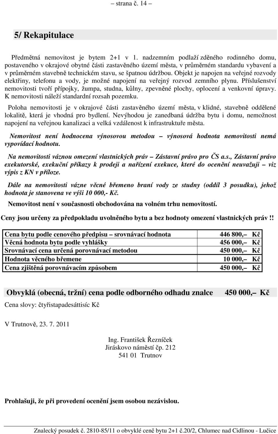 Objekt je napojen na veřejné rozvody elektřiny, telefonu a vody, je možné napojení na veřejný rozvod zemního plynu.