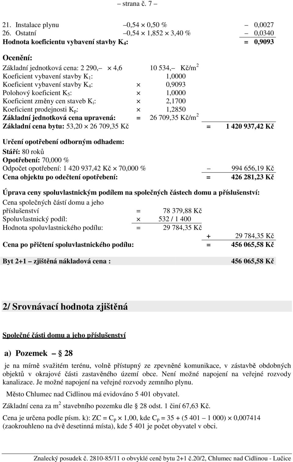 vybavení stavby K 4 : 0,9093 Polohový koeficient K 5 : 1,0000 Koeficient změny cen staveb K i : 2,1700 Koeficient prodejnosti K p : 1,2850 Základní jednotková cena upravená: = 26 709,35 Kč/m 2