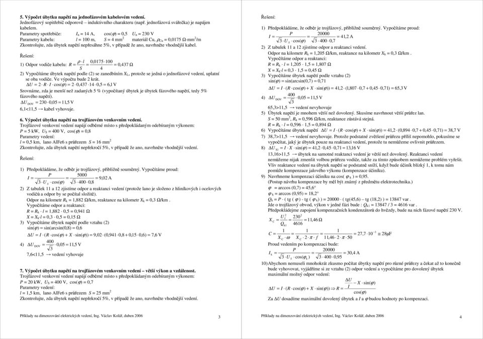 abel. l 0,0175 100 1) Odpor vodiče abelu: R ρ 0,47 Ω S 4 2) Vypočítáme úbyte napětí podle (2) se zanedbíním L, protože se jedná o jednofázové vedení, uplatní se oba vodiče. Ve výpočtu bude 2 rát.