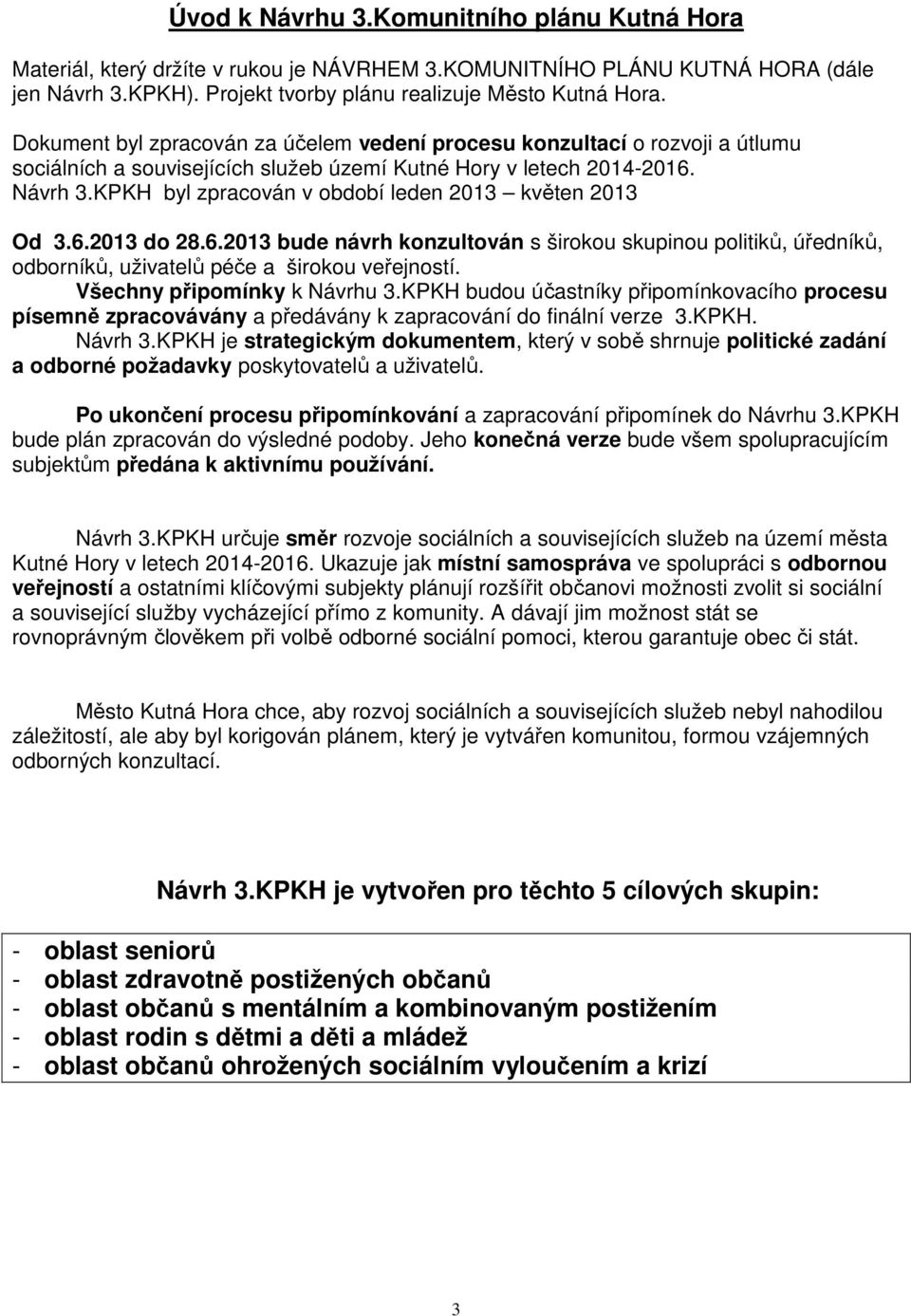 KPKH byl zpracován v období leden 2013 květen 2013 Od 3.6.2013 do 28.6.2013 bude návrh konzultován s širokou skupinou politiků, úředníků, odborníků, uživatelů péče a širokou veřejností.