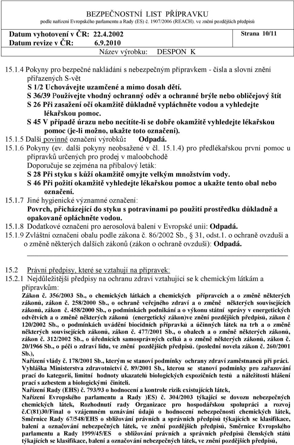 S 45 V případě úrazu nebo necítíte-li se dobře okamžitě vyhledejte lékařskou pomoc (je-li možno, ukažte toto označení). 15.1.5 Další povinné označení výrobků: 15.1.6 Pokyny (ev.