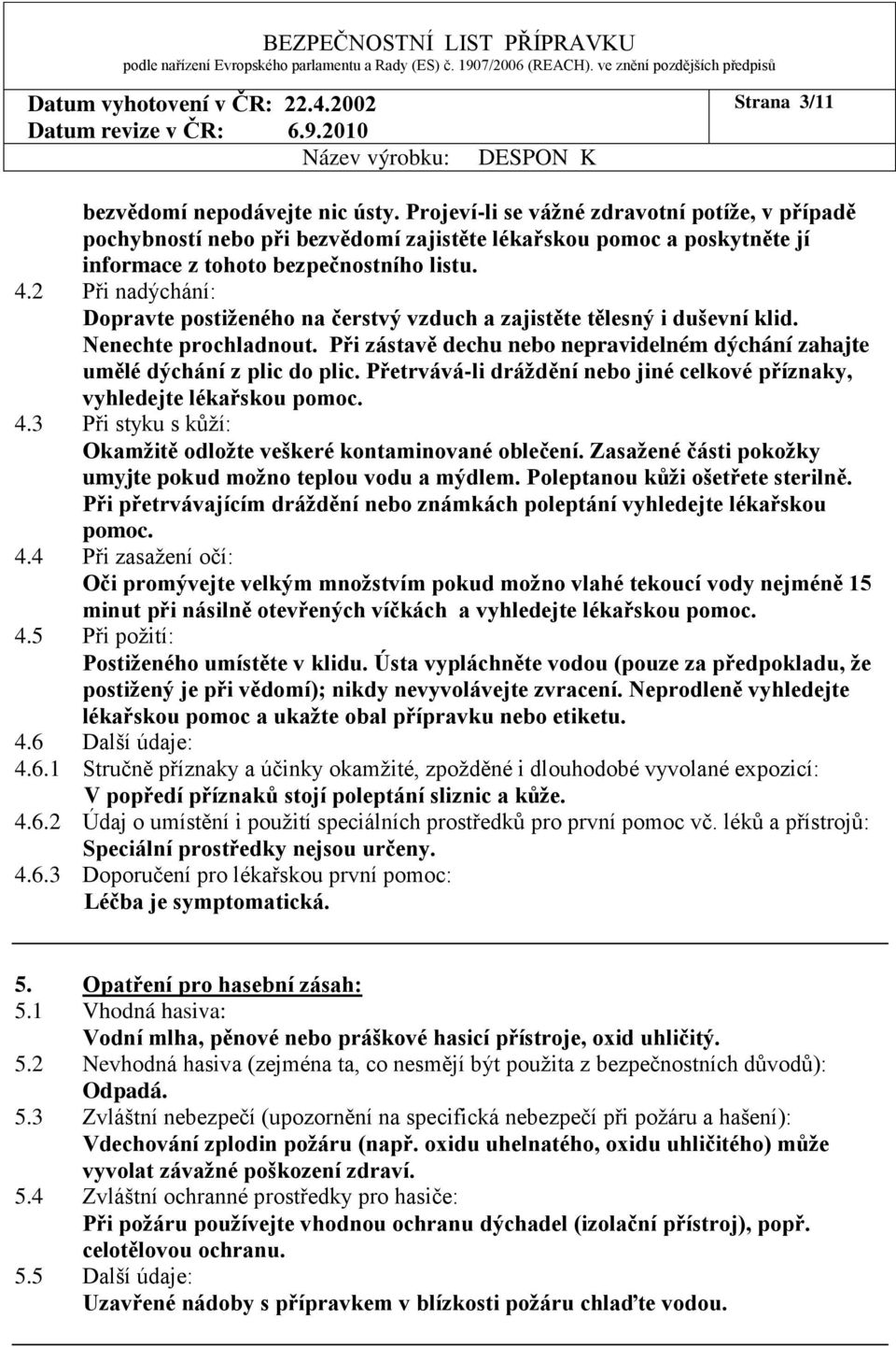 2 Při nadýchání: Dopravte postiženého na čerstvý vzduch a zajistěte tělesný i duševní klid. Nenechte prochladnout. Při zástavě dechu nebo nepravidelném dýchání zahajte umělé dýchání z plic do plic.