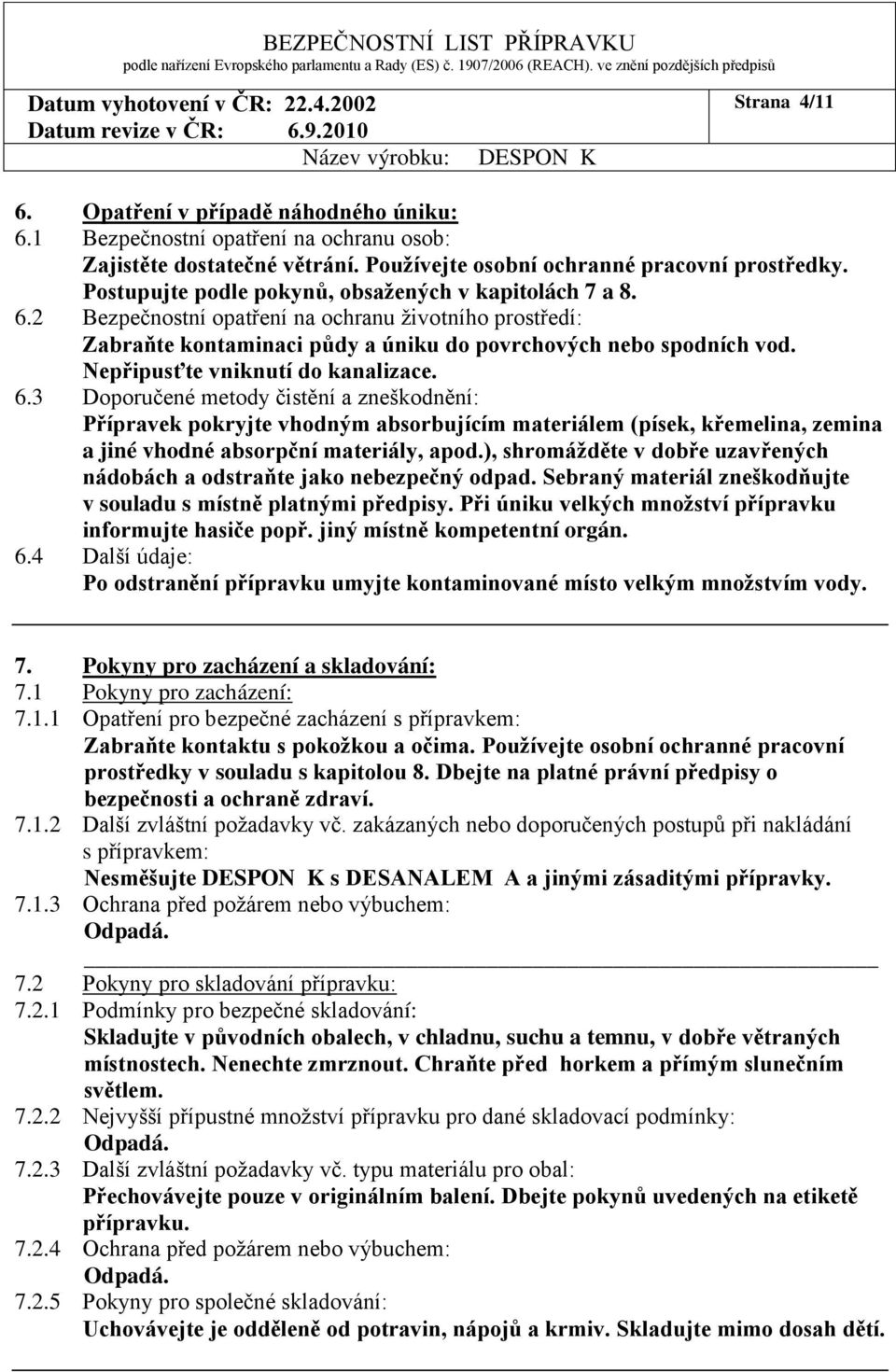 Nepřipusťte vniknutí do kanalizace. 6.3 Doporučené metody čistění a zneškodnění: Přípravek pokryjte vhodným absorbujícím materiálem (písek, křemelina, zemina a jiné vhodné absorpční materiály, apod.