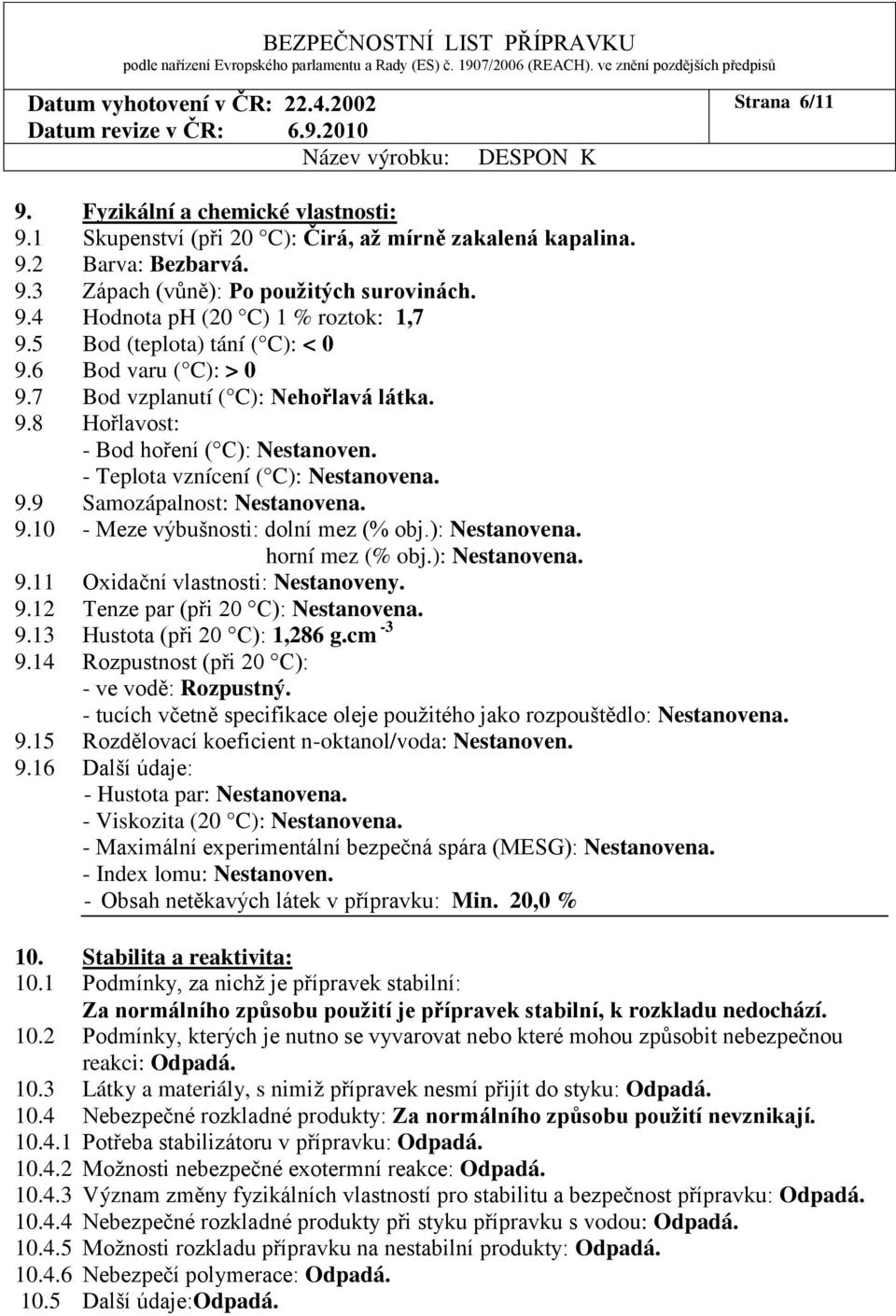 9.10 - Meze výbušnosti: dolní mez (% obj.): Nestanovena. horní mez (% obj.): Nestanovena. 9.11 Oxidační vlastnosti: Nestanoveny. 9.12 Tenze par (při 20 C): Nestanovena. 9.13 Hustota (při 20 C): 1,286 g.