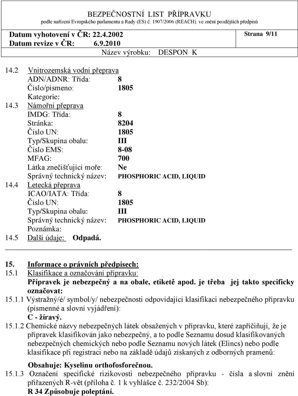 4 Letecká přeprava ICAO/IATA: Třída: 8 Číslo UN: 1805 Typ/Skupina obalu: III Správný technický název: PHOSPHORIC ACID, LIQUID Poznámka: 14.5 Další údaje: 15. Informace o právních předpisech: 15.